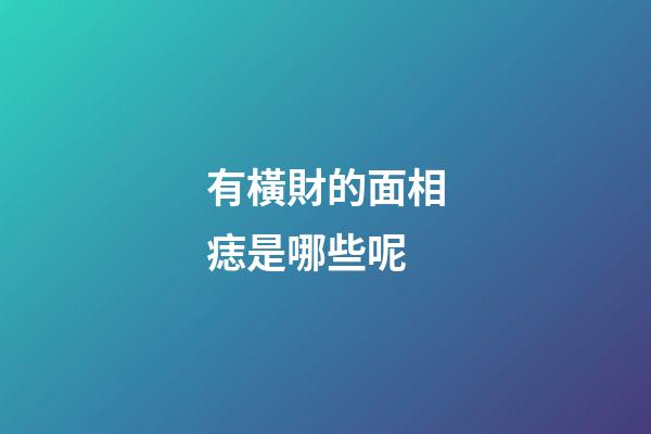 有橫財的面相痣是哪些呢