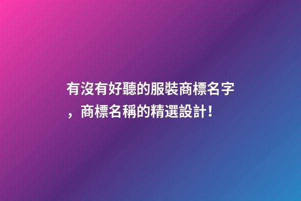 有沒有好聽的服裝商標名字，商標名稱的精選設計！-第1張-商標起名-玄機派