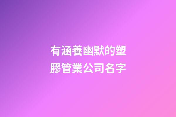 有涵養幽默的塑膠管業公司名字-第1張-公司起名-玄機派