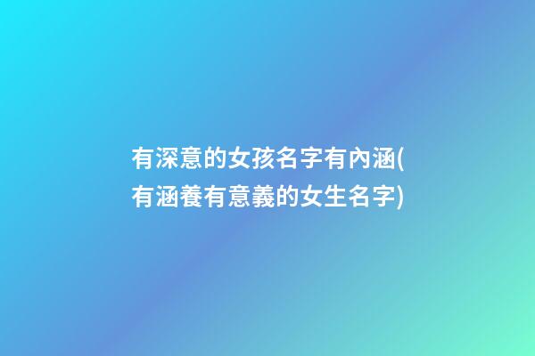 有深意的女孩名字有內涵(有涵養有意義的女生名字)
