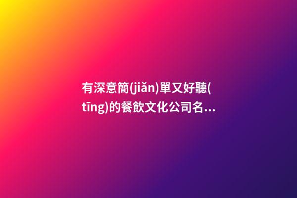 有深意簡(jiǎn)單又好聽(tīng)的餐飲文化公司名字-第1張-公司起名-玄機(jī)派