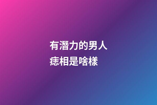有潛力的男人痣相是啥樣