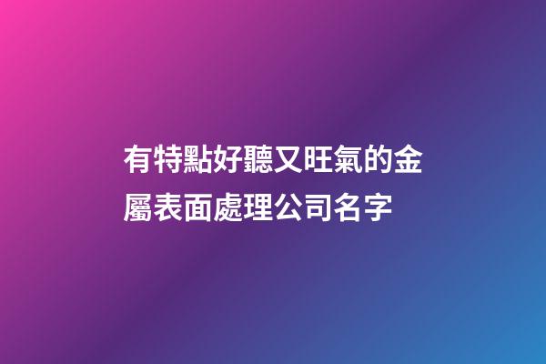 有特點好聽又旺氣的金屬表面處理公司名字-第1張-公司起名-玄機派