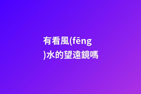 有看風(fēng)水的望遠鏡嗎