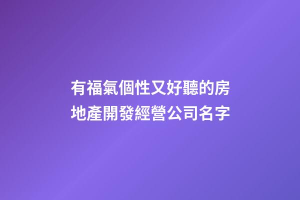 有福氣個性又好聽的房地產開發經營公司名字-第1張-公司起名-玄機派