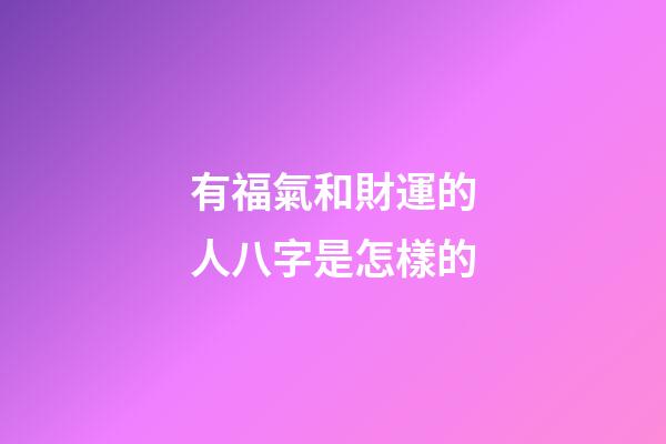 有福氣和財運的人八字是怎樣的
