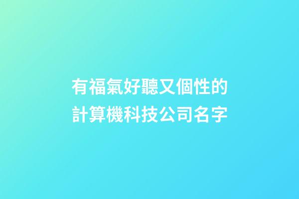 有福氣好聽又個性的計算機科技公司名字-第1張-公司起名-玄機派