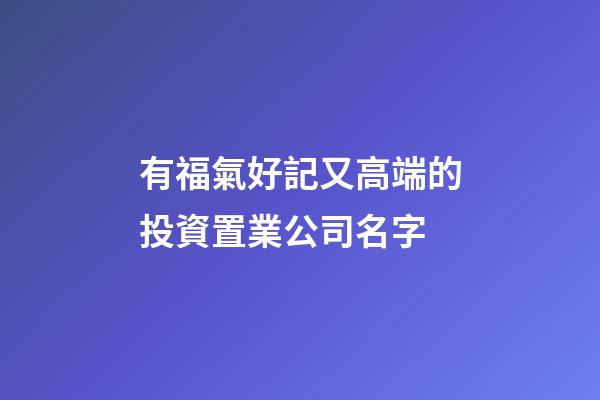 有福氣好記又高端的投資置業公司名字-第1張-公司起名-玄機派