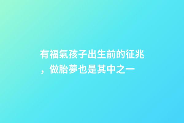 有福氣孩子出生前的征兆，做胎夢也是其中之一