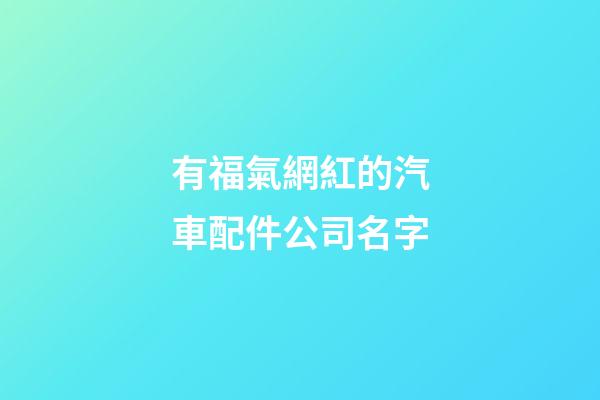 有福氣網紅的汽車配件公司名字-第1張-公司起名-玄機派