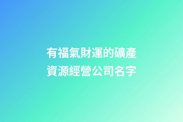 有福氣財運的礦產資源經營公司名字-第1張-公司起名-玄機派