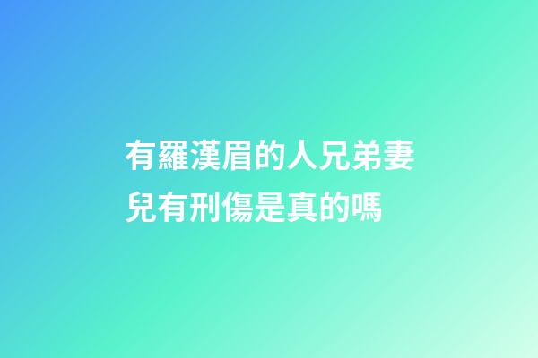 有羅漢眉的人兄弟妻兒有刑傷是真的嗎