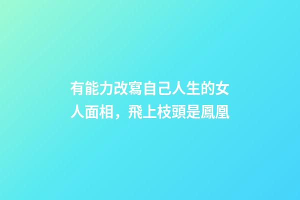 有能力改寫自己人生的女人面相，飛上枝頭是鳳凰