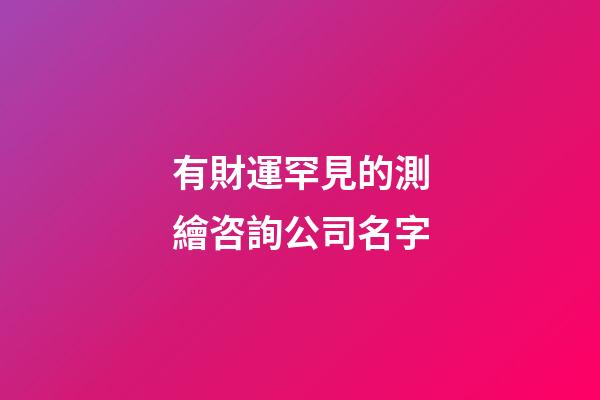 有財運罕見的測繪咨詢公司名字-第1張-公司起名-玄機派