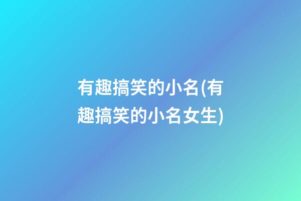 有趣搞笑的小名(有趣搞笑的小名女生)
