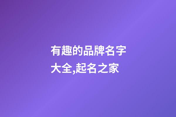 有趣的品牌名字大全,起名之家-第1張-商標起名-玄機派