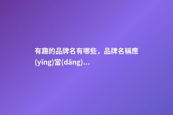 有趣的品牌名有哪些，品牌名稱應(yīng)當(dāng)怎么取？-第1張-商標(biāo)起名-玄機(jī)派
