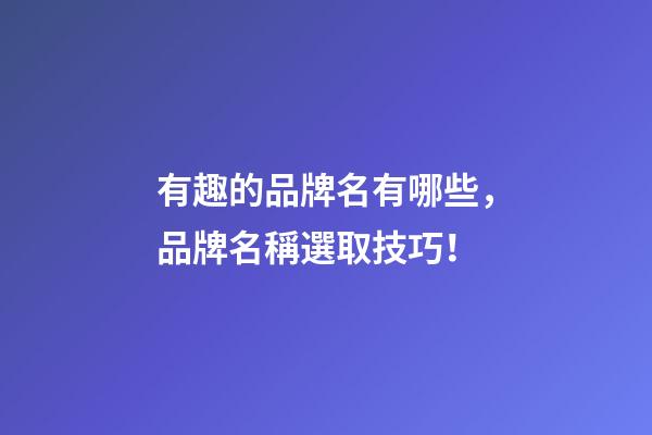 有趣的品牌名有哪些，品牌名稱選取技巧！