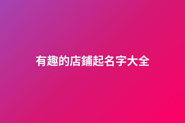 有趣的店鋪起名字大全-第1張-店鋪起名-玄機派