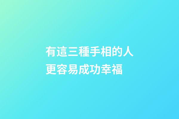 有這三種手相的人更容易成功幸福