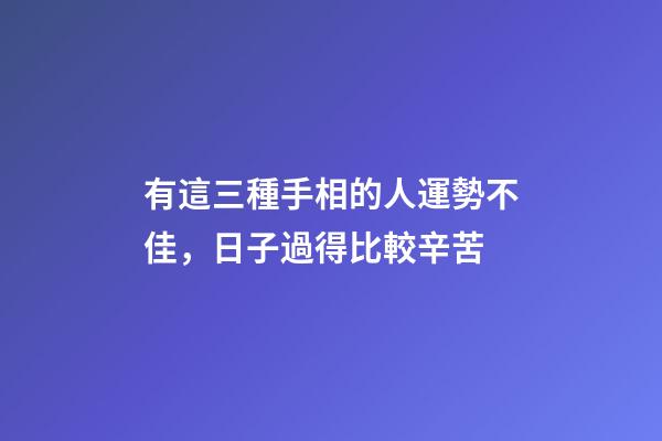 有這三種手相的人運勢不佳，日子過得比較辛苦
