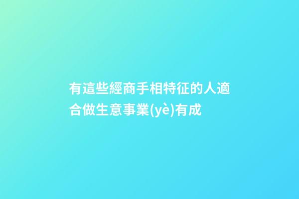 有這些經商手相特征的人適合做生意事業(yè)有成