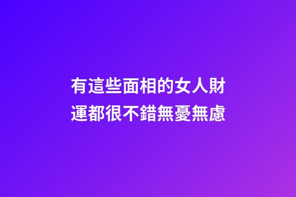 有這些面相的女人財運都很不錯無憂無慮