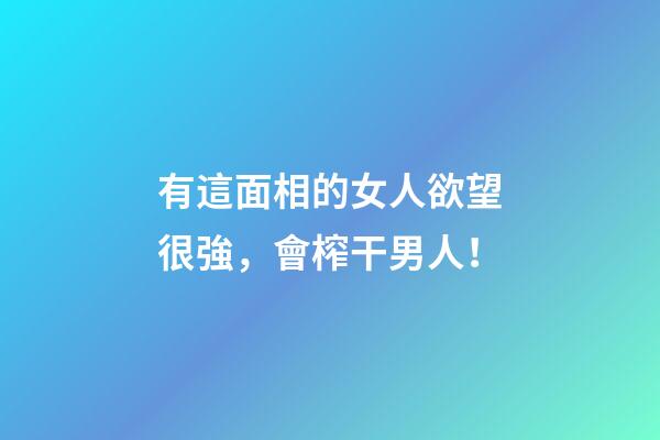 有這面相的女人欲望很強，會榨干男人！