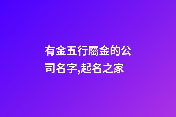 有金五行屬金的公司名字,起名之家-第1張-公司起名-玄機派