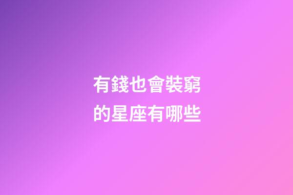 有錢也會裝窮的星座有哪些-第1張-星座運勢-玄機派