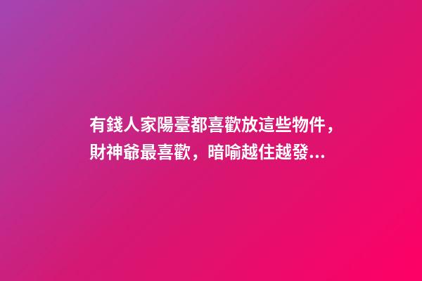 有錢人家陽臺都喜歡放這些物件，財神爺最喜歡，暗喻越住越發(fā)財