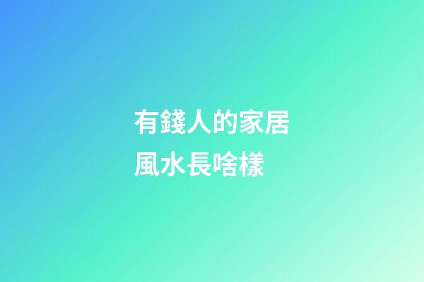有錢人的家居風水長啥樣