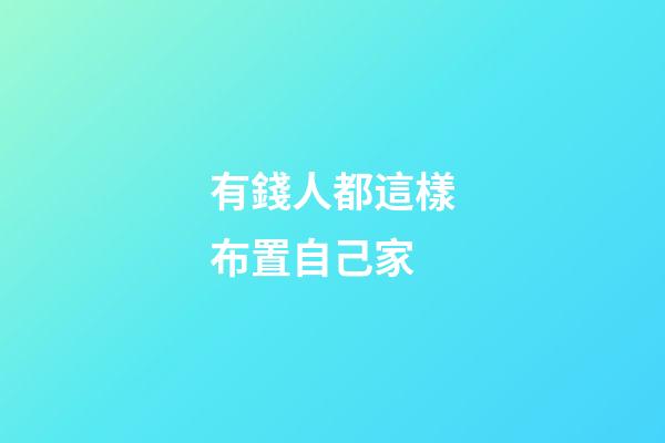 有錢人都這樣布置自己家