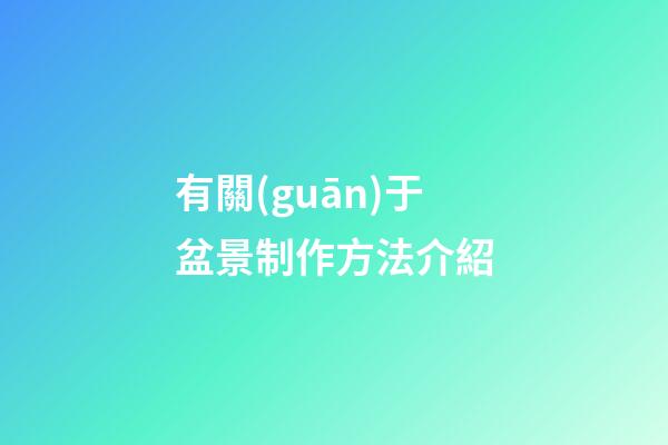 有關(guān)于盆景制作方法介紹