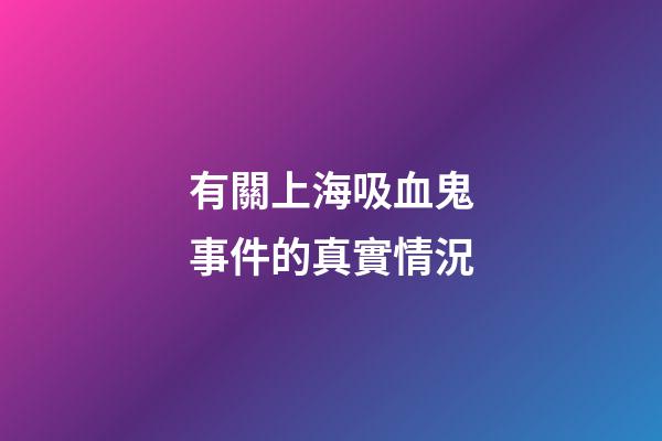 有關上海吸血鬼事件的真實情況
