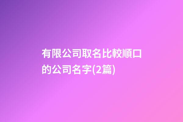 有限公司取名比較順口的公司名字(2篇)-第1張-公司起名-玄機派