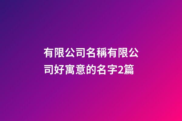 有限公司名稱有限公司好寓意的名字2篇-第1張-公司起名-玄機派