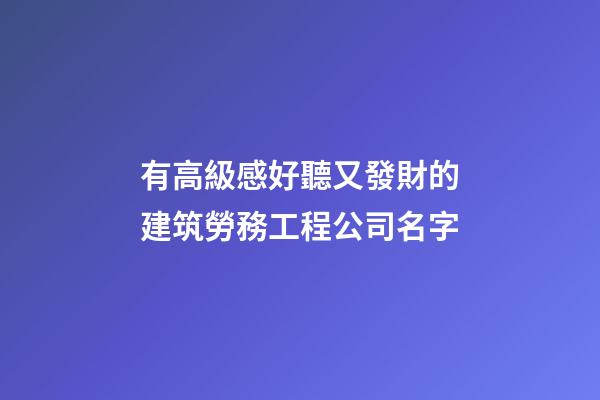 有高級感好聽又發財的建筑勞務工程公司名字-第1張-公司起名-玄機派