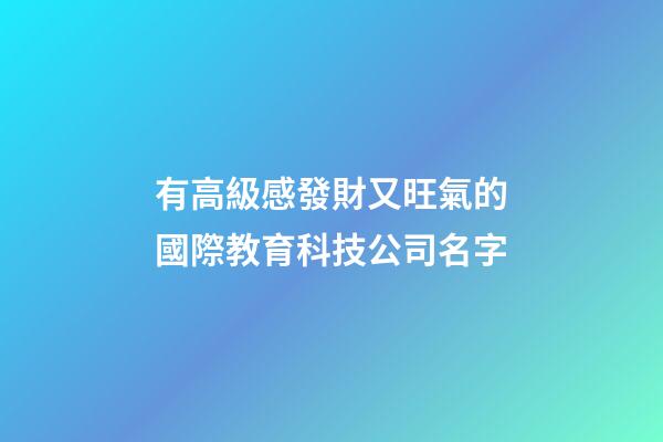 有高級感發財又旺氣的國際教育科技公司名字-第1張-公司起名-玄機派