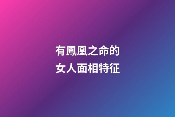 有鳳凰之命的女人面相特征