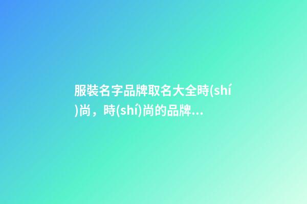 服裝名字品牌取名大全時(shí)尚，時(shí)尚的品牌名稱推薦選！