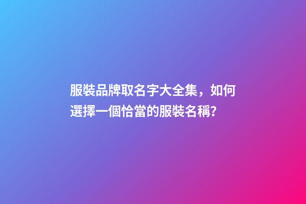 服裝品牌取名字大全集，如何選擇一個恰當的服裝名稱？-第1張-商標起名-玄機派