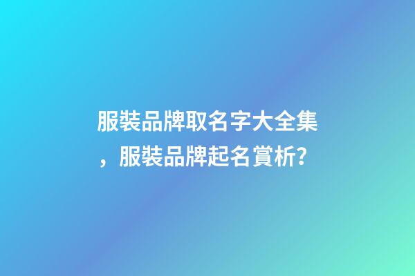 服裝品牌取名字大全集，服裝品牌起名賞析？