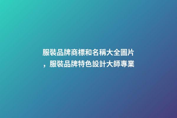 服裝品牌商標和名稱大全圖片，服裝品牌特色設計大師專業-第1張-商標起名-玄機派
