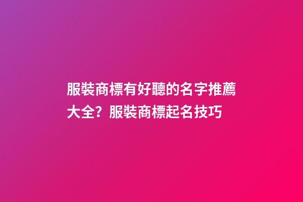 服裝商標有好聽的名字推薦大全？服裝商標起名技巧-第1張-商標起名-玄機派