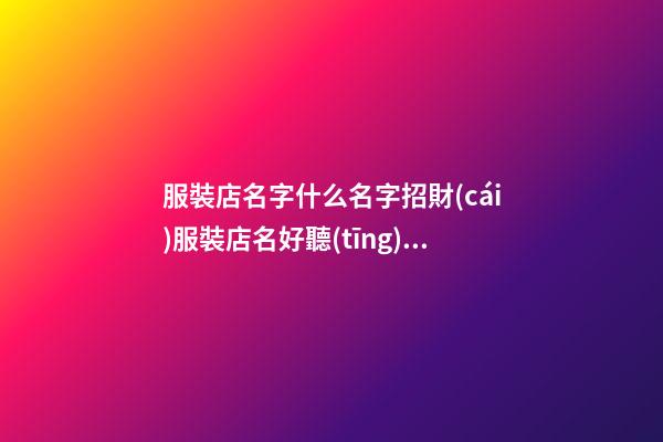 服裝店名字什么名字招財(cái)服裝店名好聽(tīng)又招財(cái)二篇-第1張-店鋪起名-玄機(jī)派