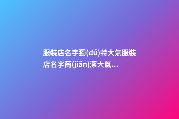 服裝店名字獨(dú)特大氣服裝店名字簡(jiǎn)潔大氣(二篇)-第1張-店鋪起名-玄機(jī)派
