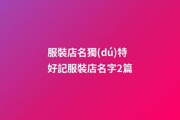 服裝店名獨(dú)特好記服裝店名字2篇-第1張-店鋪起名-玄機(jī)派
