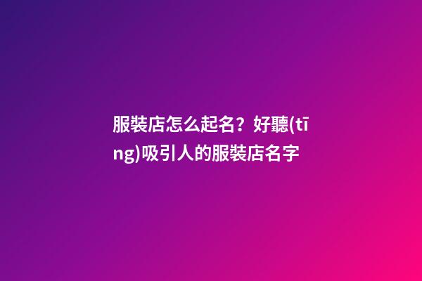 服裝店怎么起名？好聽(tīng)吸引人的服裝店名字-第1張-店鋪起名-玄機(jī)派