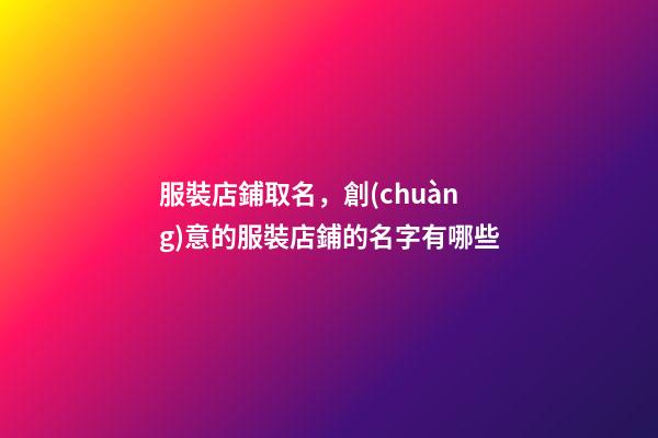 服裝店鋪取名，創(chuàng)意的服裝店鋪的名字有哪些